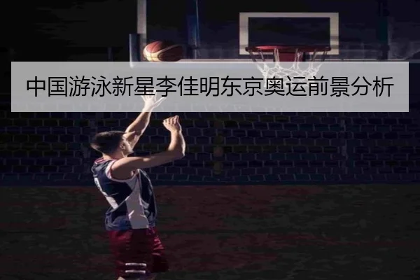 中国游泳新星李佳明东京奥运前景分析