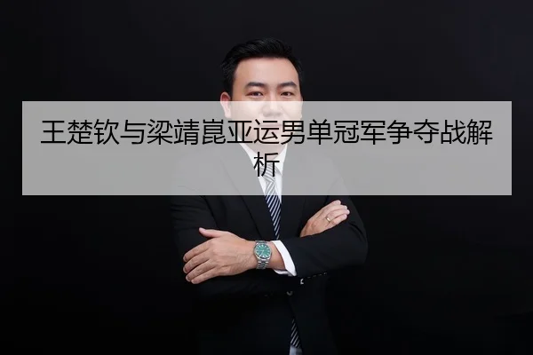 王楚钦与梁靖崑亚运男单冠军争夺战解析